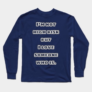 I'm not high risk but I love someone who is. Long Sleeve T-Shirt